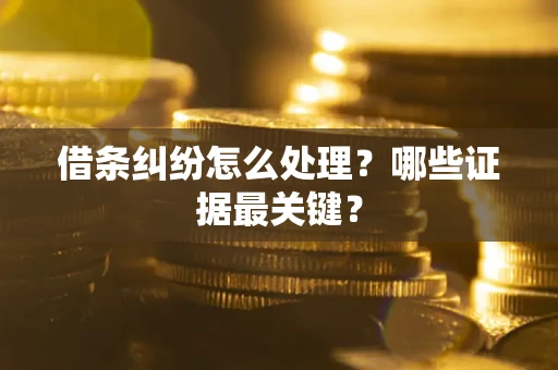武汉借条纠纷怎么处理？哪些证据最关键？
