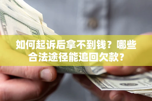 武汉如何起诉后拿不到钱？哪些合法途径能追回欠款？