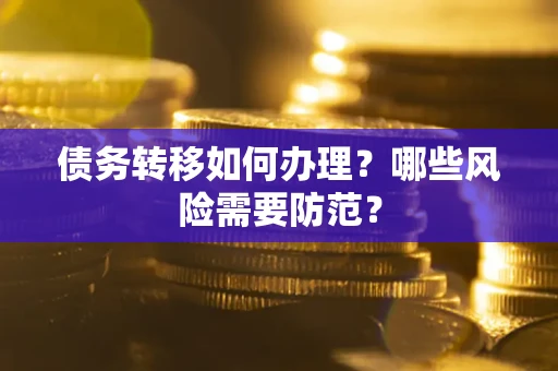 武汉债务转移如何办理？哪些风险需要防范？
