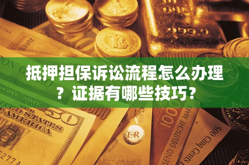 武汉抵押担保诉讼流程怎么办理？证据有哪些技巧？