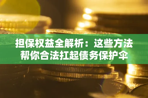 武汉担保权益全解析：这些方法帮你合法扛起债务保护伞