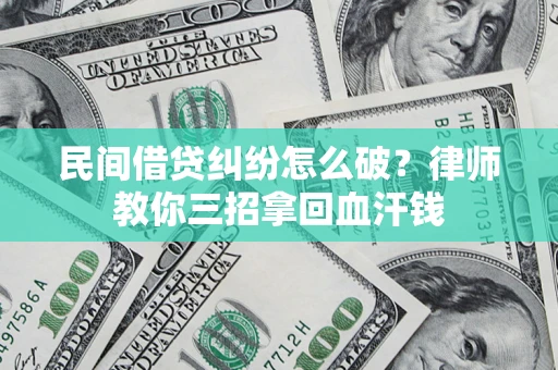 武汉民间借贷纠纷怎么破？律师教你三招拿回血汗钱