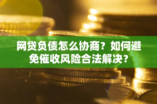 武汉网贷负债怎么协商？如何避免催收风险合法解决？