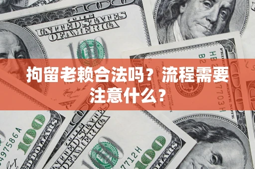 武汉拘留老赖合法吗？流程需要注意什么？
