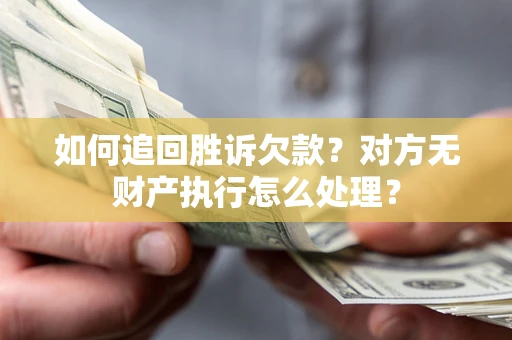 武汉如何追回胜诉欠款？对方无财产执行怎么处理？