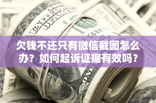 武汉欠钱不还只有微信截图怎么办？如何起诉证据有效吗？