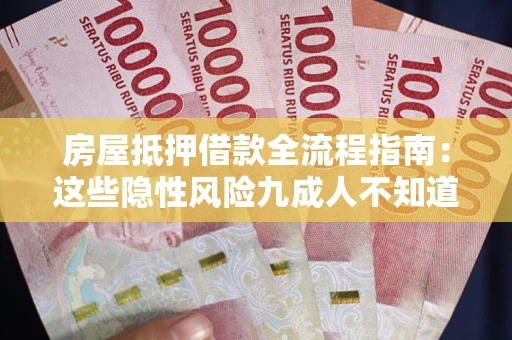 武汉房屋抵押借款全流程指南：这些隐性风险九成人不知道