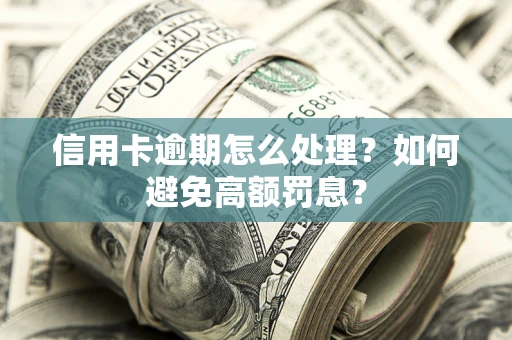 武汉信用卡逾期怎么处理？如何避免高额罚息？