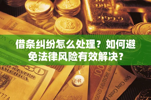 武汉借条纠纷怎么处理？如何避免法律风险有效解决？
