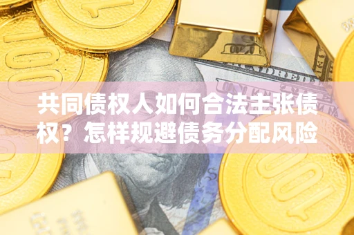 武汉共同债权人如何合法主张债权？怎样规避债务分配风险？