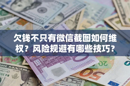 武汉欠钱不只有微信截图如何维权？风险规避有哪些技巧？