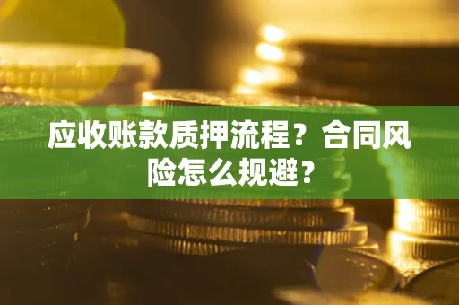 武汉应收账款质押流程？合同风险怎么规避？