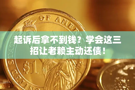 武汉起诉后拿不到钱？学会这三招让老赖主动还债！