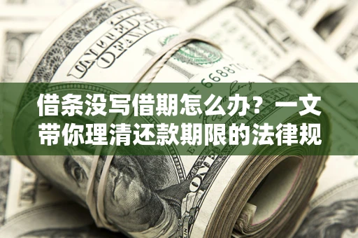 武汉借条没写借期怎么办？一文带你理清还款期限的法律规则