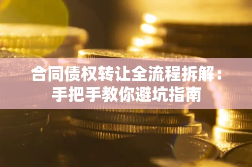 武汉合同债权转让全流程拆解：手把手教你避坑指南