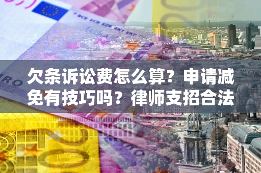 武汉欠条诉讼费怎么算？申请减免有技巧吗？律师支招合法省钱