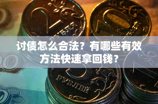 武汉讨债怎么合法？有哪些有效方法快速拿回钱？