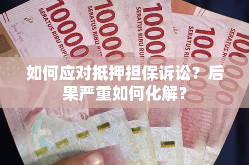 武汉如何应对抵押担保诉讼？后果严重如何化解？