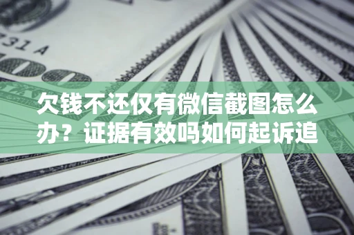 武汉欠钱不还仅有微信截图怎么办？证据有效吗如何起诉追回欠款？