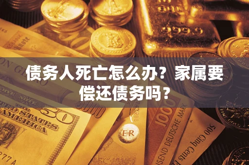 武汉债务人死亡怎么办？家属要偿还债务吗？