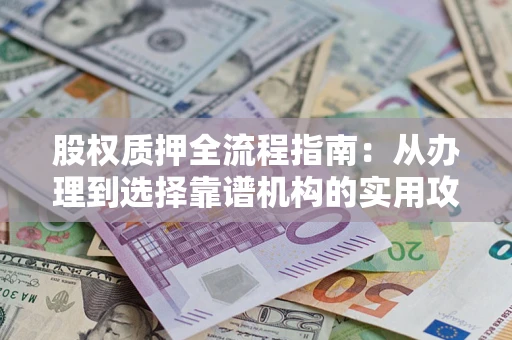 武汉股权质押全流程指南：从办理到选择靠谱机构的实用攻略