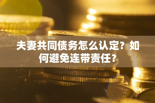 武汉夫妻共同债务怎么认定？如何避免连带责任？