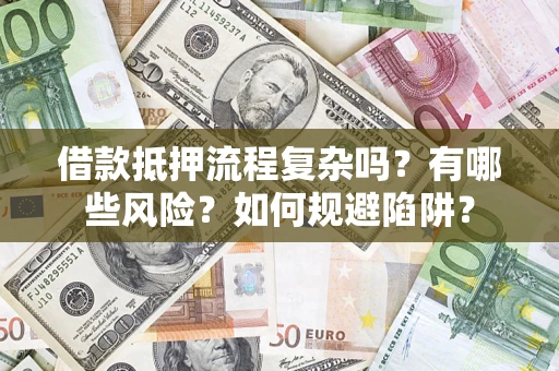 武汉借款抵押流程复杂吗？有哪些风险？如何规避陷阱？