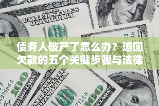 武汉债务人破产了怎么办？追回欠款的五个关键步骤与法律策略