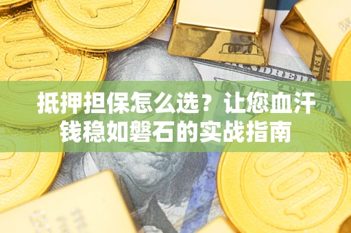 武汉抵押担保怎么选？让您血汗钱稳如磐石的实战指南