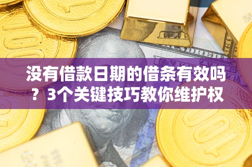 武汉没有借款日期的借条有效吗？3个关键技巧教你维护权益