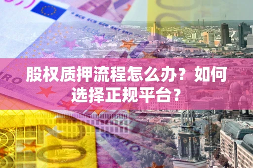 武汉股权质押流程怎么办？如何选择正规平台？