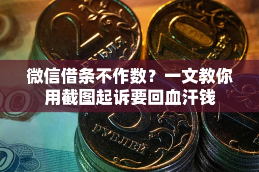 武汉微信借条不作数？一文教你用截图起诉要回血汗钱