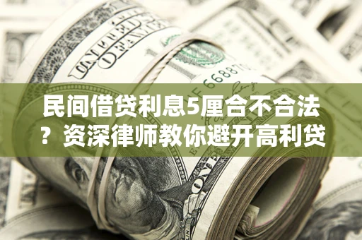 武汉民间借贷利息5厘合不合法？资深律师教你避开高利贷陷阱