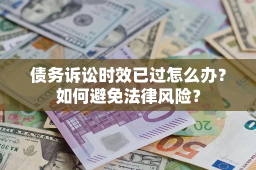 武汉债务诉讼时效已过怎么办？如何避免法律风险？