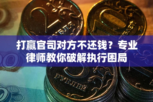 武汉打赢官司对方不还钱？专业律师教你破解执行困局