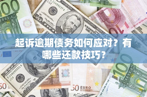 武汉起诉逾期债务如何应对？有哪些还款技巧？