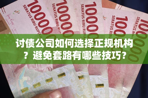 武汉讨债公司如何选择正规机构？避免套路有哪些技巧？