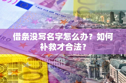 武汉借条没写名字怎么办？如何补救才合法？
