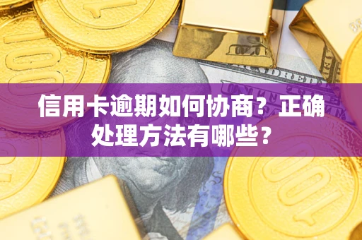 武汉信用卡逾期如何协商？正确处理方法有哪些？