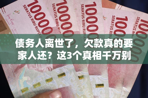武汉债务人离世了，欠款真的要家人还？这3个真相千万别弄错