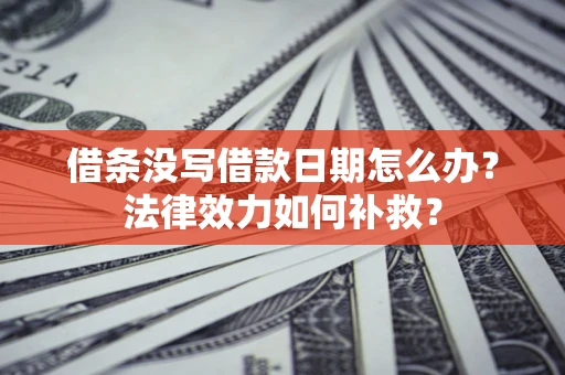 武汉借条没写借款日期怎么办?法律效力如何补救? 武汉借条没写借款日期怎么办?法律效力如何补救?