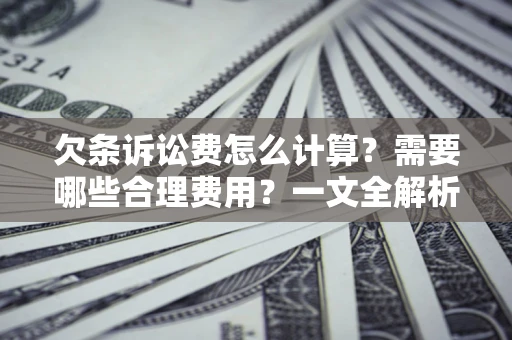 武汉欠条诉讼费怎么计算？需要哪些合理费用？一文全解析