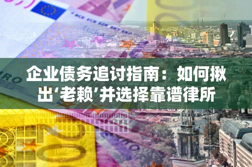武汉企业债务追讨指南：如何揪出‘老赖’并选择靠谱律所