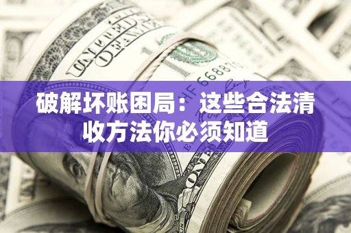 武汉破解坏账困局：这些合法清收方法你必须知道