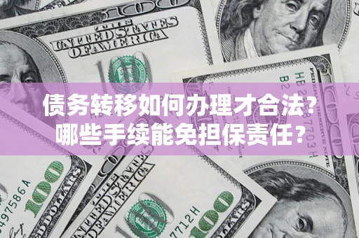 武汉债务转移如何办理才合法？哪些手续能免担保责任？