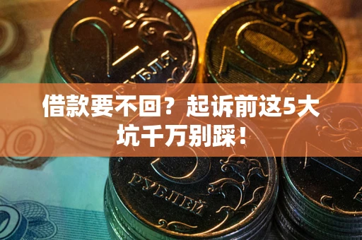 武汉借款要不回？起诉前这5大坑千万别踩！