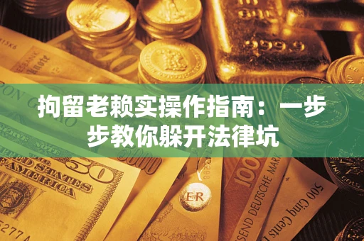 武汉拘留老赖实操作指南：一步步教你躲开法律坑