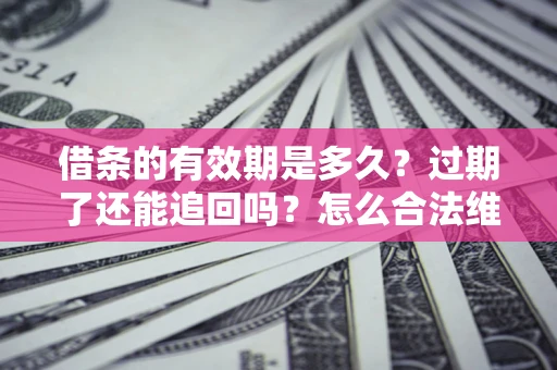 武汉借条的有效期是多久？过期了还能追回吗？怎么合法维权？