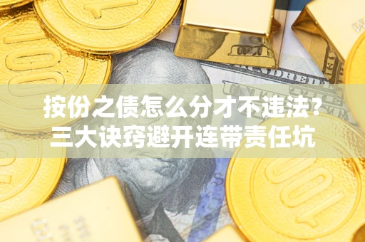 武汉按份之债怎么分才不违法？三大诀窍避开连带责任坑