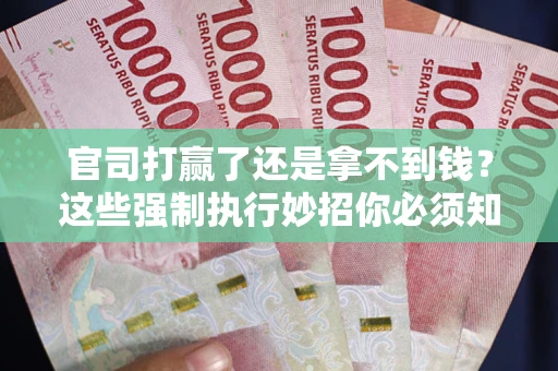 武汉官司打赢了还是拿不到钱？这些强制执行妙招你必须知道